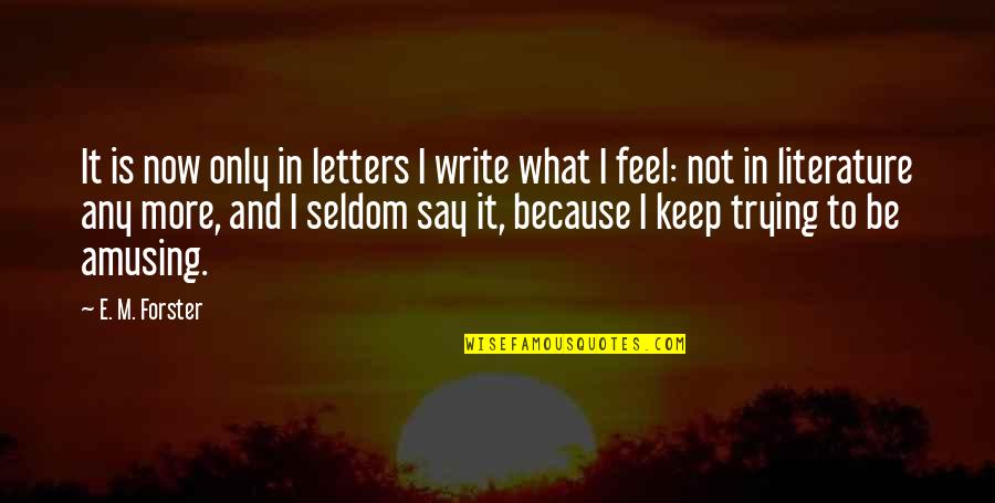 I Say What I Feel Quotes By E. M. Forster: It is now only in letters I write