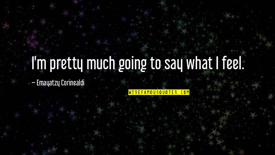 I Say What I Feel Quotes By Emayatzy Corinealdi: I'm pretty much going to say what I