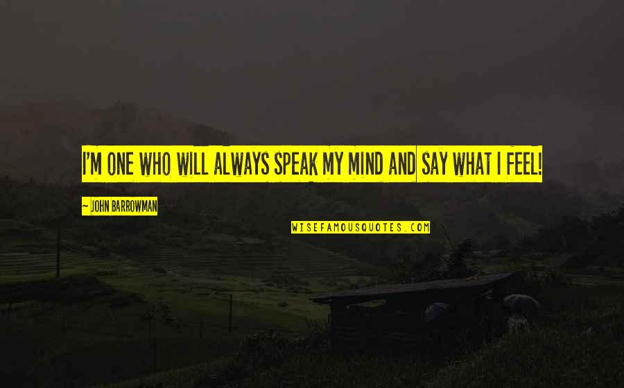 I Say What I Feel Quotes By John Barrowman: I'm one who will always speak my mind I Say What I Feel Quotes By John Barrowman: I'm one who will always speak my mind