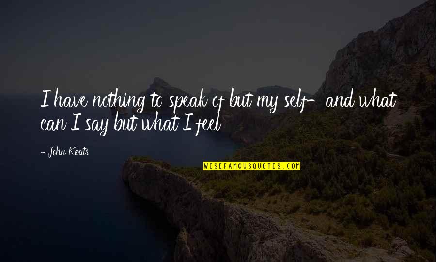 I Say What I Feel Quotes By John Keats: I have nothing to speak of but my