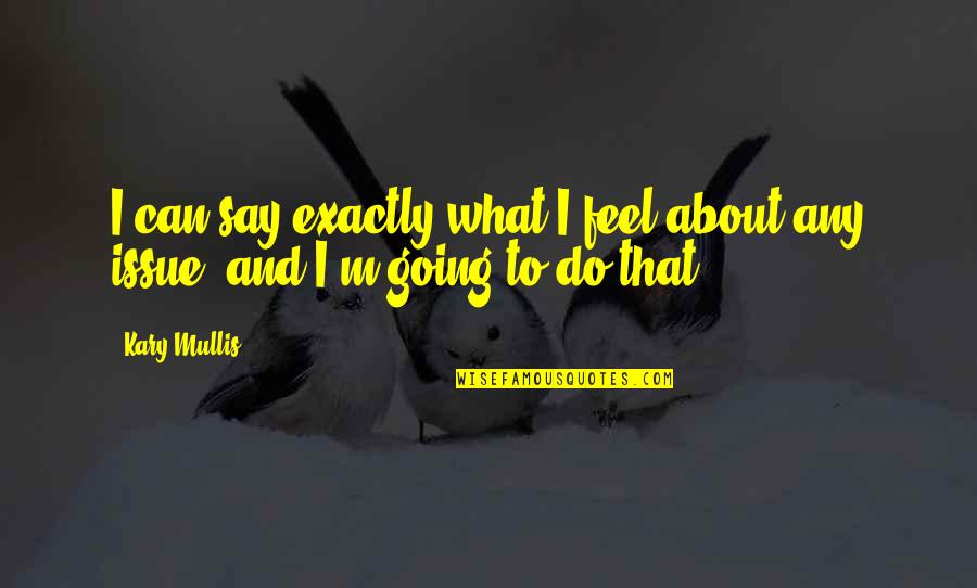 I Say What I Feel Quotes By Kary Mullis: I can say exactly what I feel about