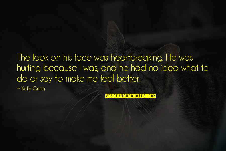 I Say What I Feel Quotes By Kelly Oram: The look on his face was heartbreaking. He I Say What I Feel Quotes By Kelly Oram: The look on his face was heartbreaking. He