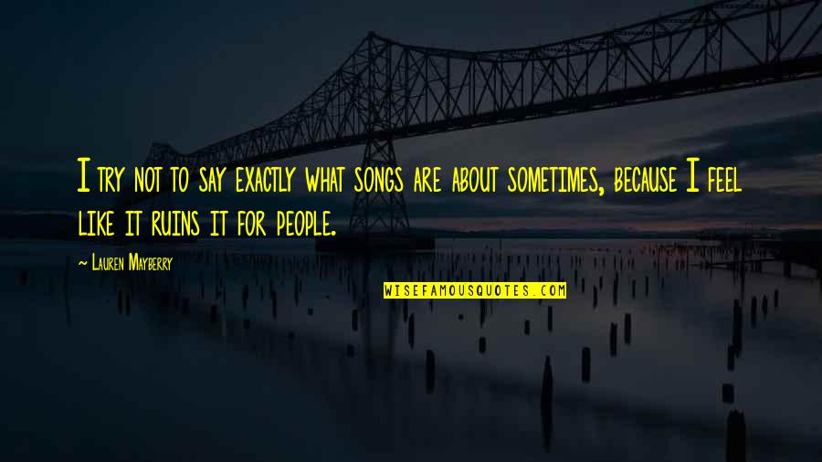 I Say What I Feel Quotes By Lauren Mayberry: I try not to say exactly what songs I Say What I Feel Quotes By Lauren Mayberry: I try not to say exactly what songs