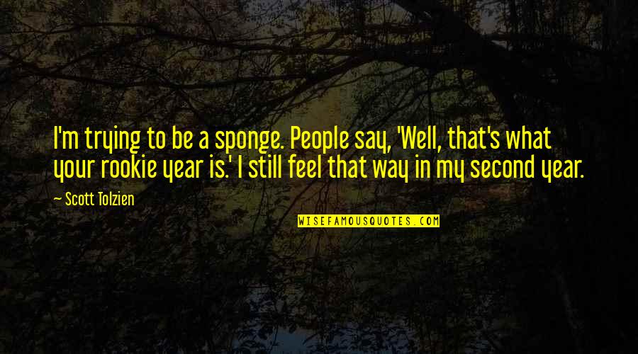I Say What I Feel Quotes By Scott Tolzien: I'm trying to be a sponge. People say,