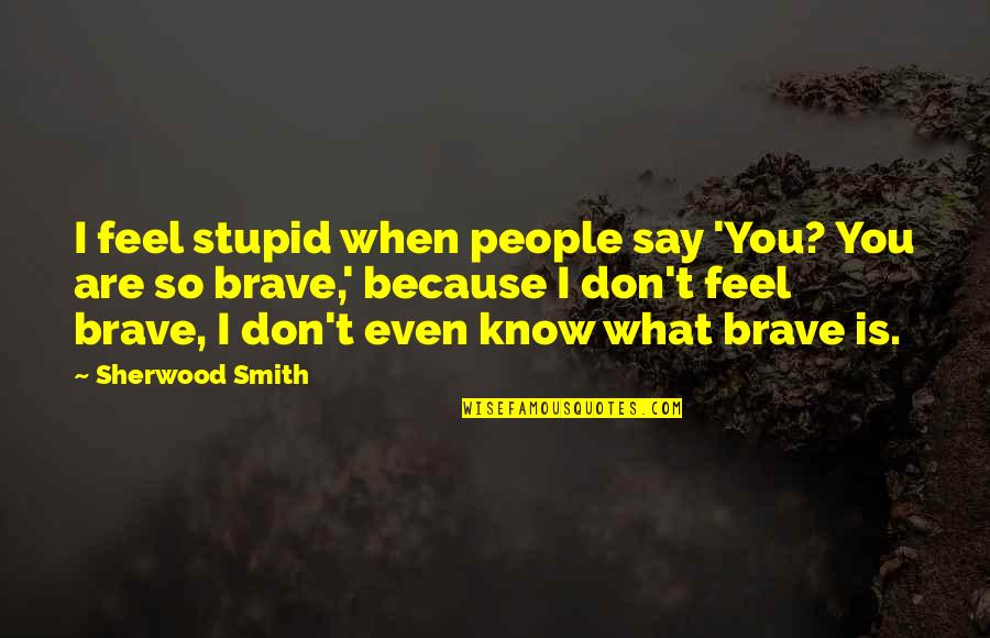 I Say What I Feel Quotes By Sherwood Smith: I feel stupid when people say 'You? You