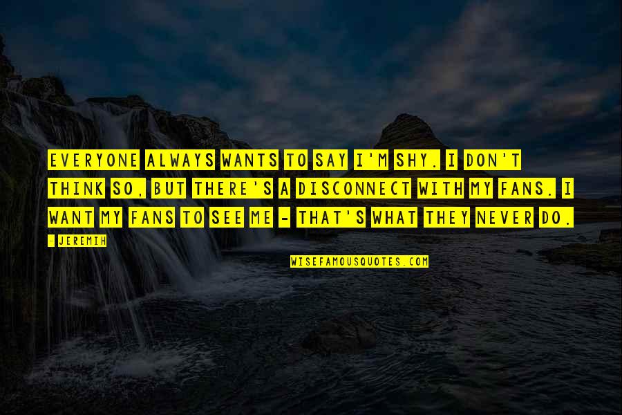 I Say What I Want Quotes By Jeremih: Everyone always wants to say I'm shy. I I Say What I Want Quotes By Jeremih: Everyone always wants to say I'm shy. I