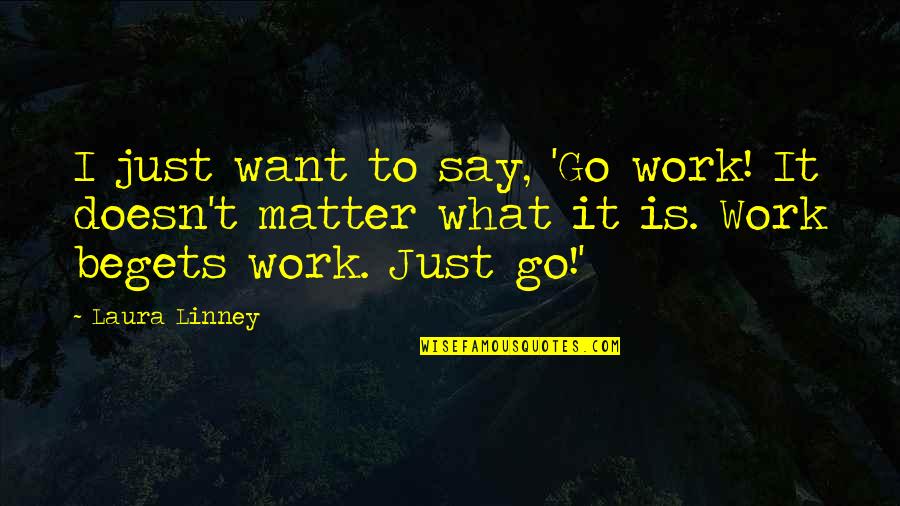 I Say What I Want Quotes By Laura Linney: I just want to say, 'Go work! It I Say What I Want Quotes By Laura Linney: I just want to say, 'Go work! It