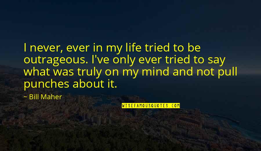 I Say What's On My Mind Quotes By Bill Maher: I never, ever in my life tried to