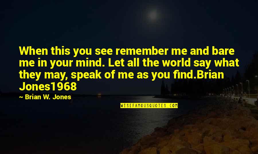 I Say What's On My Mind Quotes By Brian W. Jones: When this you see remember me and bare