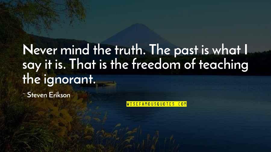 I Say What's On My Mind Quotes By Steven Erikson: Never mind the truth. The past is what