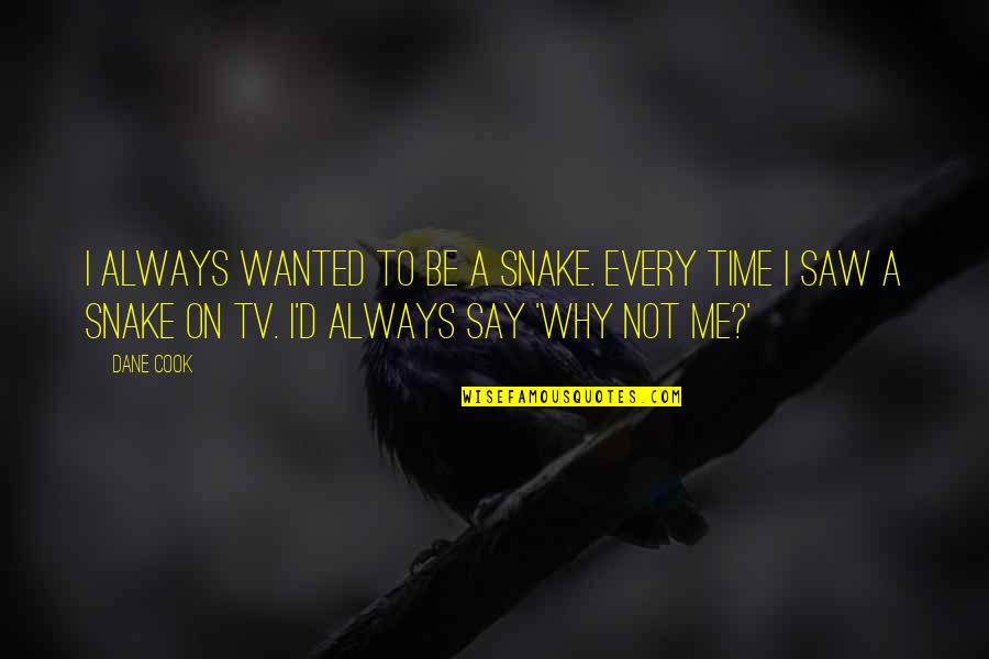 I Say Why Not Quotes By Dane Cook: I always wanted to be a snake. Every