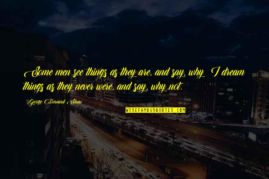 I Say Why Not Quotes By George Bernard Shaw: Some men see things as they are, and