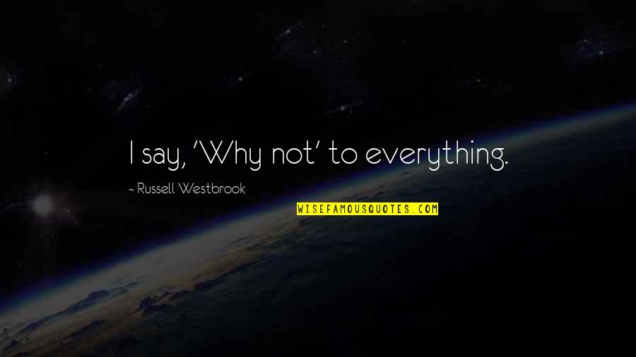 I Say Why Not Quotes By Russell Westbrook: I say, 'Why not' to everything.