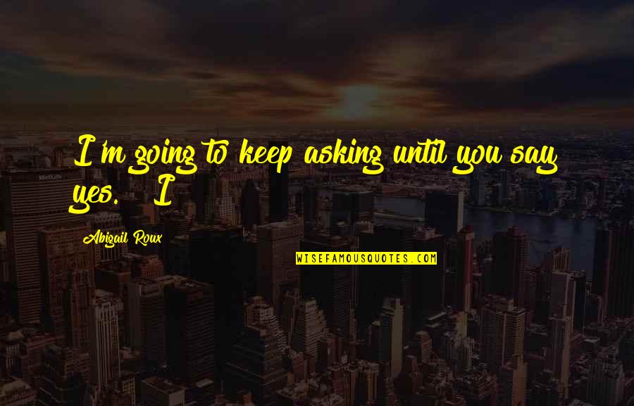 I Say Yes Quotes By Abigail Roux: I'm going to keep asking until you say