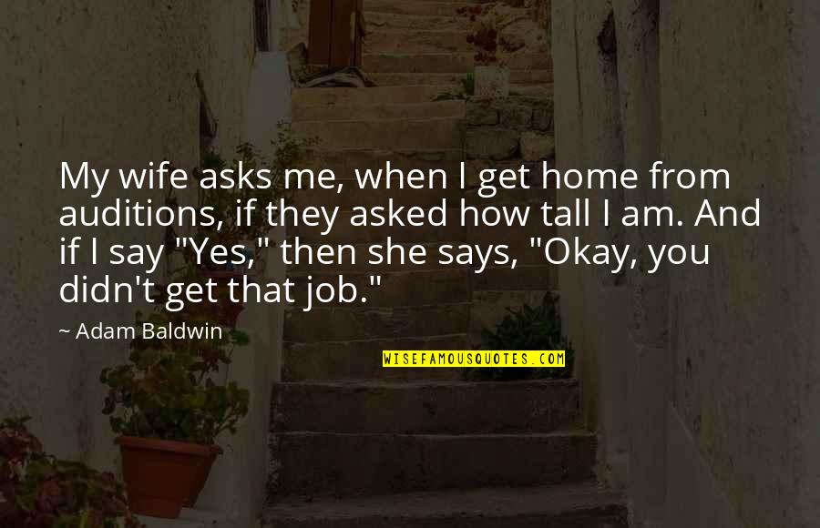 I Say Yes Quotes By Adam Baldwin: My wife asks me, when I get home