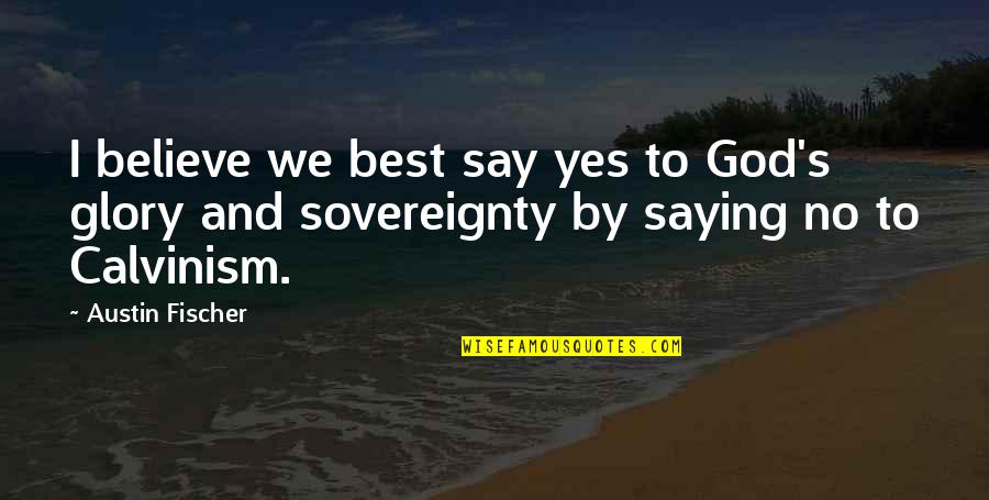 I Say Yes Quotes By Austin Fischer: I believe we best say yes to God's