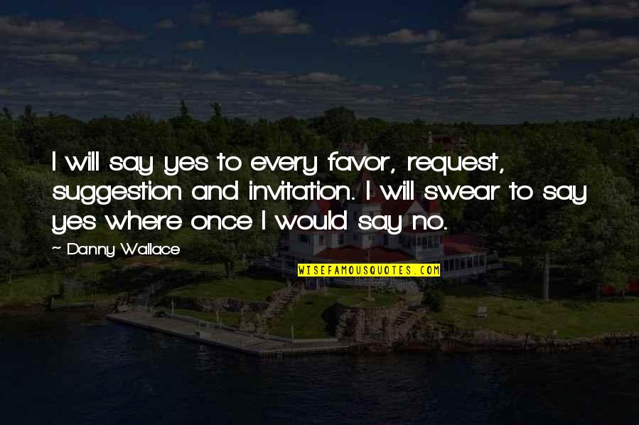 I Say Yes Quotes By Danny Wallace: I will say yes to every favor, request,