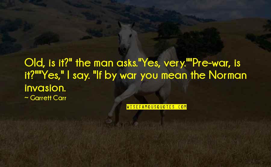 I Say Yes Quotes By Garrett Carr: Old, is it?" the man asks."Yes, very.""Pre-war, is