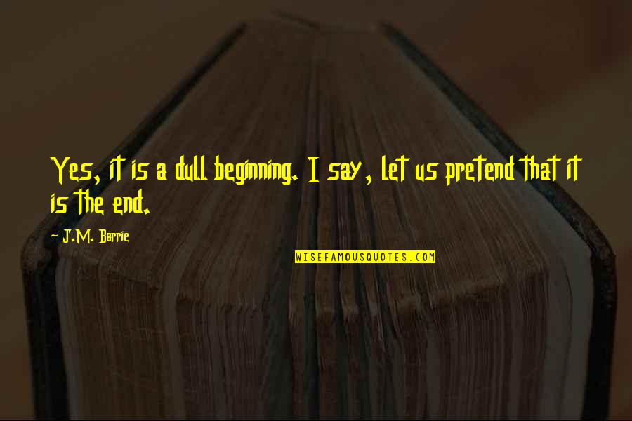 I Say Yes Quotes By J.M. Barrie: Yes, it is a dull beginning. I say,