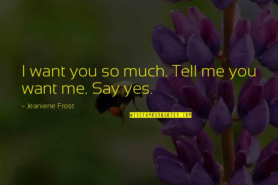I Say Yes Quotes By Jeaniene Frost: I want you so much. Tell me you