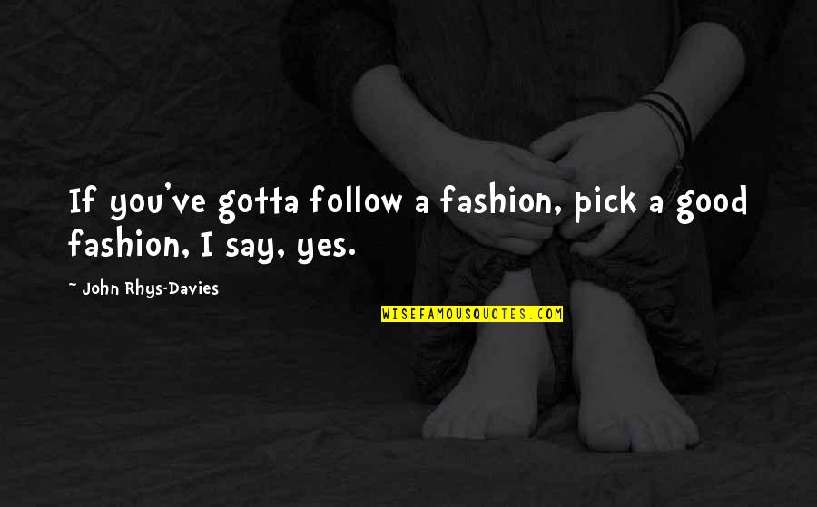 I Say Yes Quotes By John Rhys-Davies: If you've gotta follow a fashion, pick a