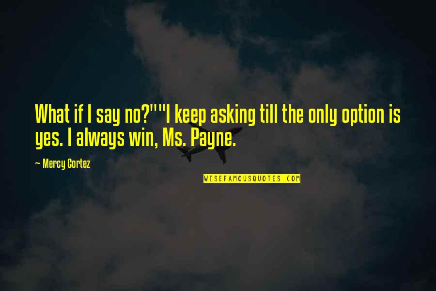 I Say Yes Quotes By Mercy Cortez: What if I say no?""I keep asking till