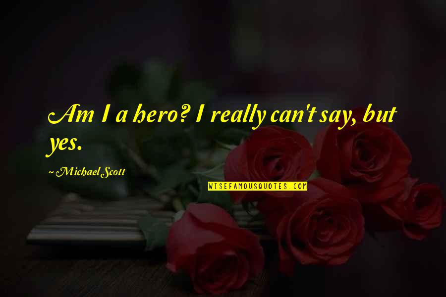 I Say Yes Quotes By Michael Scott: Am I a hero? I really can't say,