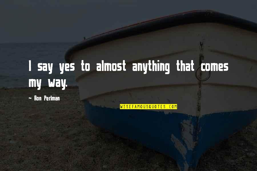 I Say Yes Quotes By Ron Perlman: I say yes to almost anything that comes I Say Yes Quotes By Ron Perlman: I say yes to almost anything that comes