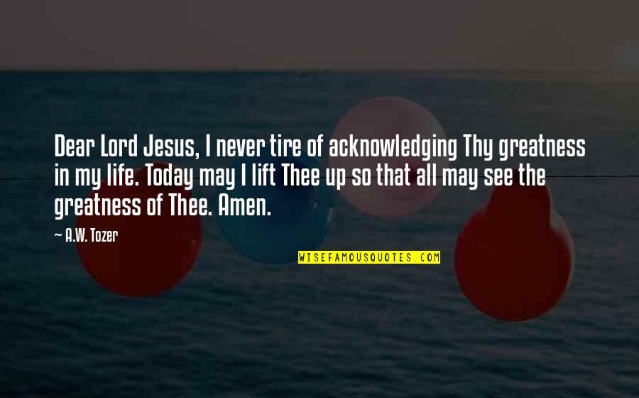 I See Greatness In You Quotes By A.W. Tozer: Dear Lord Jesus, I never tire of acknowledging