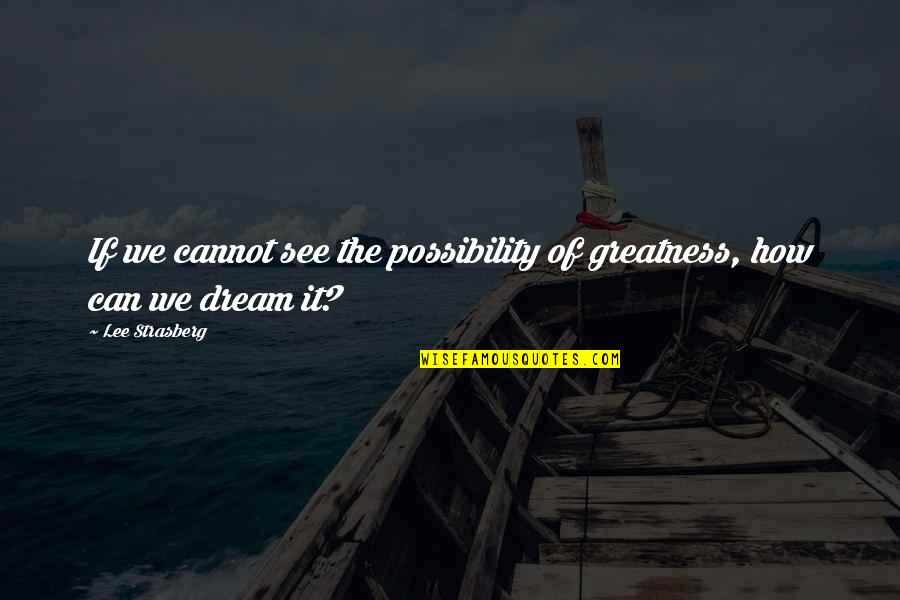 I See Greatness In You Quotes By Lee Strasberg: If we cannot see the possibility of greatness,