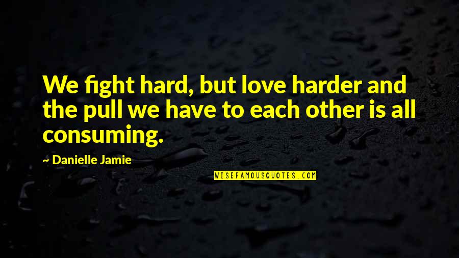 I See Him Everyday Quotes By Danielle Jamie: We fight hard, but love harder and the I See Him Everyday Quotes By Danielle Jamie: We fight hard, but love harder and the
