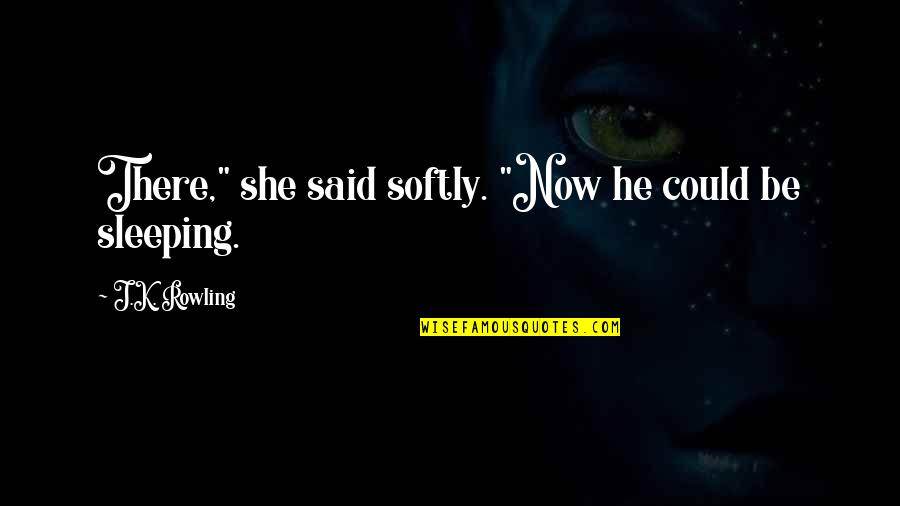 I See Him Everyday Quotes By J.K. Rowling: There," she said softly. "Now he could be I See Him Everyday Quotes By J.K. Rowling: There," she said softly. "Now he could be