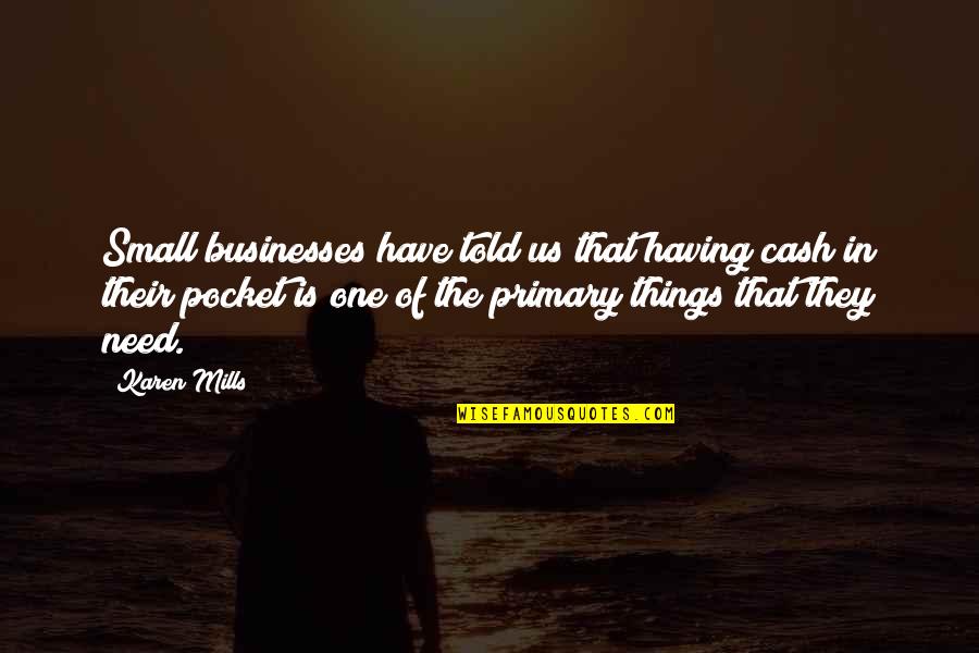 I See Him Everyday Quotes By Karen Mills: Small businesses have told us that having cash I See Him Everyday Quotes By Karen Mills: Small businesses have told us that having cash