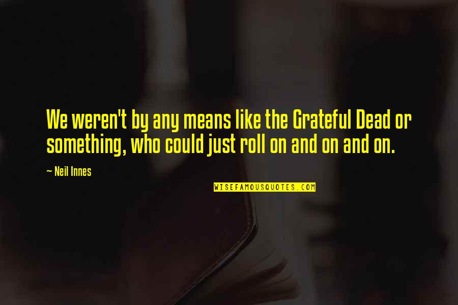 I See Him Everyday Quotes By Neil Innes: We weren't by any means like the Grateful I See Him Everyday Quotes By Neil Innes: We weren't by any means like the Grateful