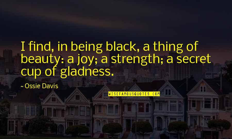 I See Him Everyday Quotes By Ossie Davis: I find, in being black, a thing of I See Him Everyday Quotes By Ossie Davis: I find, in being black, a thing of