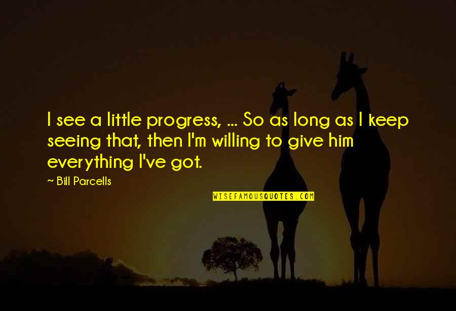 I See Him Quotes By Bill Parcells: I see a little progress, ... So as