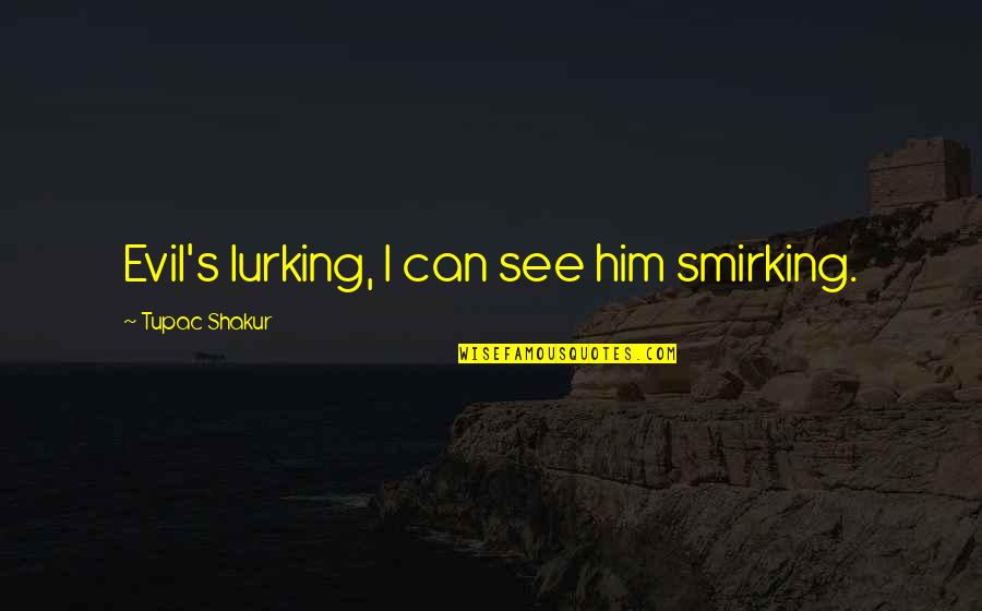I See Him Quotes By Tupac Shakur: Evil's lurking, I can see him smirking.