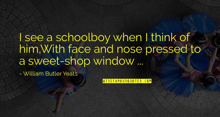 I See Him Quotes By William Butler Yeats: I see a schoolboy when I think of