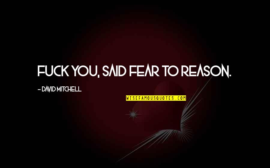 I See Human But No Humanity Quotes By David Mitchell: Fuck you, said Fear to Reason.