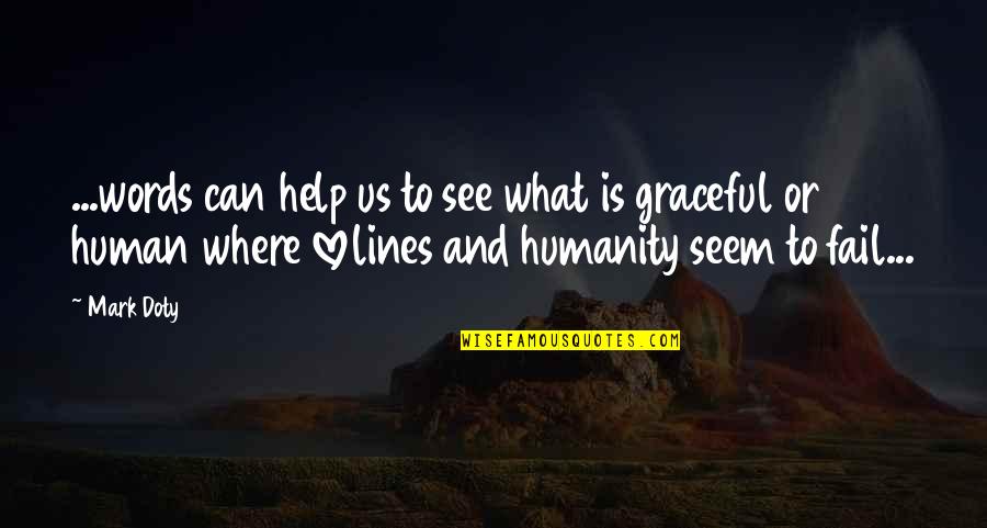 I See Human But No Humanity Quotes By Mark Doty: ...words can help us to see what is