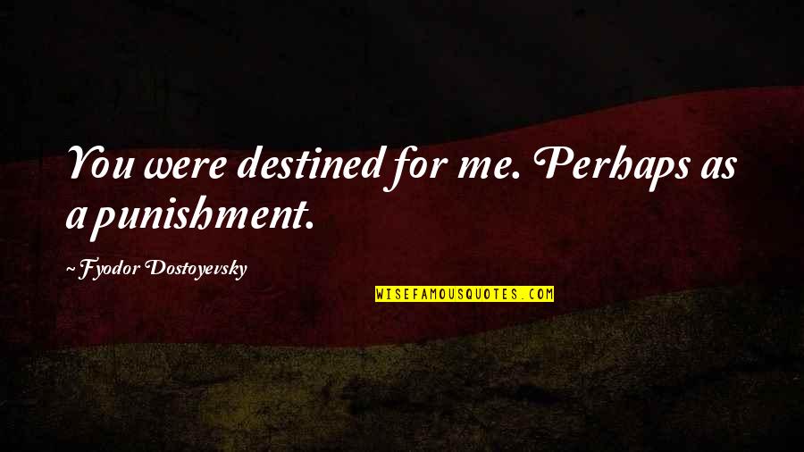 I See Humans But No Humanity Quote Quotes By Fyodor Dostoyevsky: You were destined for me. Perhaps as a I See Humans But No Humanity Quote Quotes By Fyodor Dostoyevsky: You were destined for me. Perhaps as a
