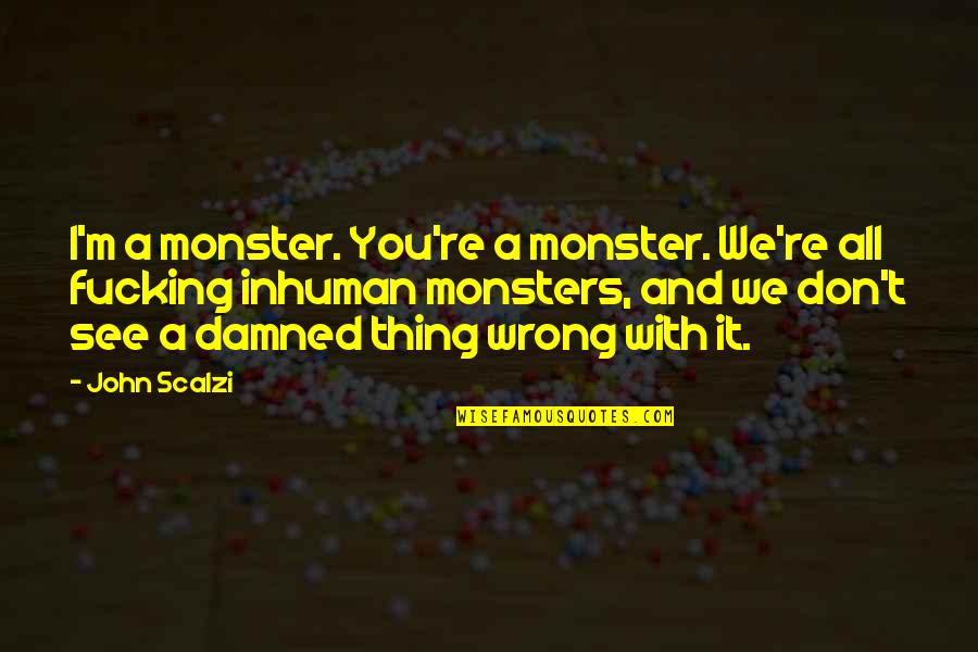 I See It All Quotes By John Scalzi: I'm a monster. You're a monster. We're all