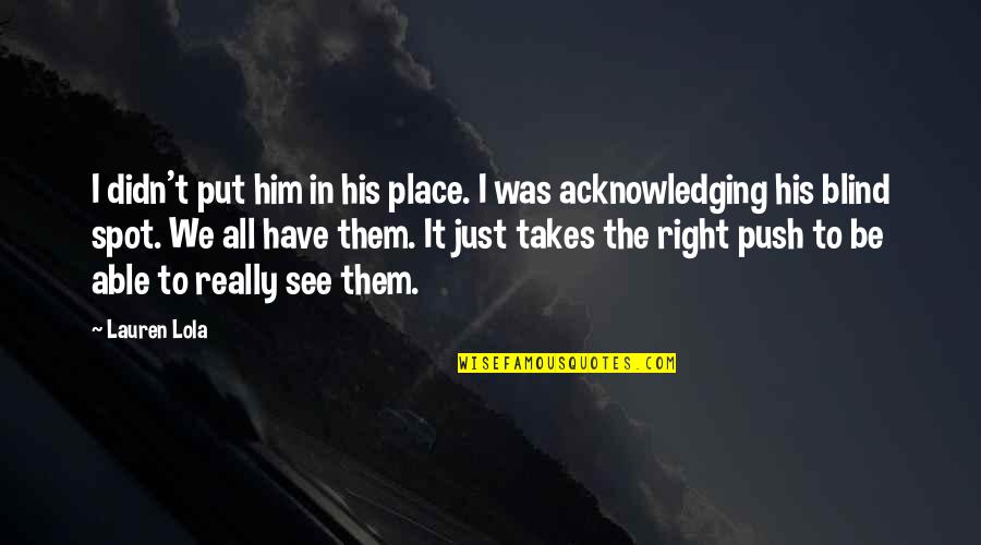 I See It All Quotes By Lauren Lola: I didn't put him in his place. I