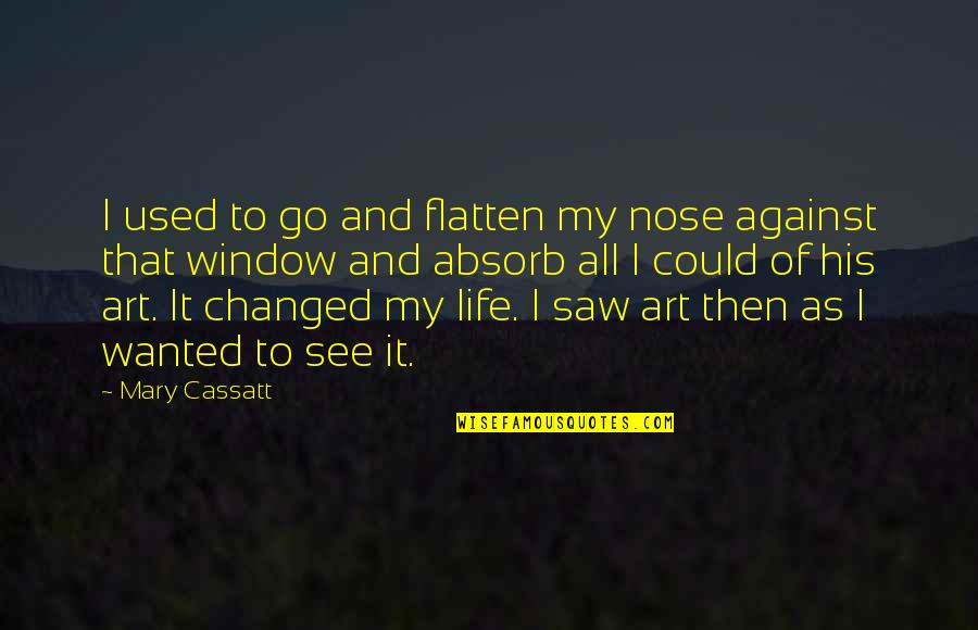 I See It All Quotes By Mary Cassatt: I used to go and flatten my nose