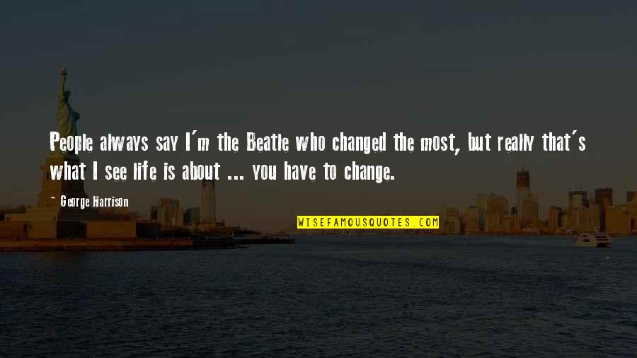 I See Life Quotes By George Harrison: People always say I'm the Beatle who changed