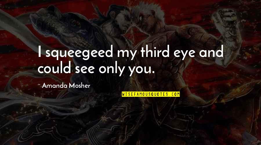 I See Love Quotes By Amanda Mosher: I squeegeed my third eye and could see