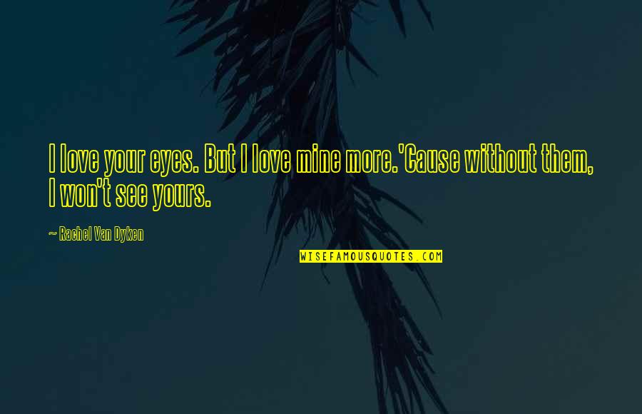 I See Love Quotes By Rachel Van Dyken: I love your eyes. But I love mine