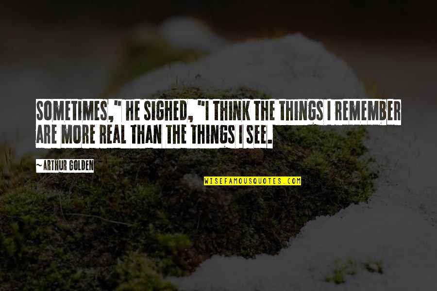 I See More Than You Think Quotes By Arthur Golden: Sometimes," he sighed, "I think the things I