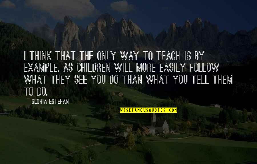 I See More Than You Think Quotes By Gloria Estefan: I think that the only way to teach