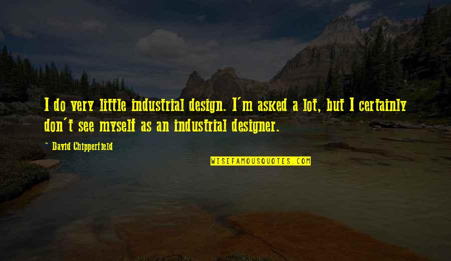 I See Myself In You Quotes By David Chipperfield: I do very little industrial design. I'm asked